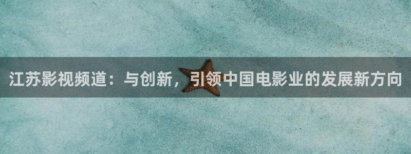 97超碰人人人：江苏影视频道：与创新，引领中国电影业的发展新方向