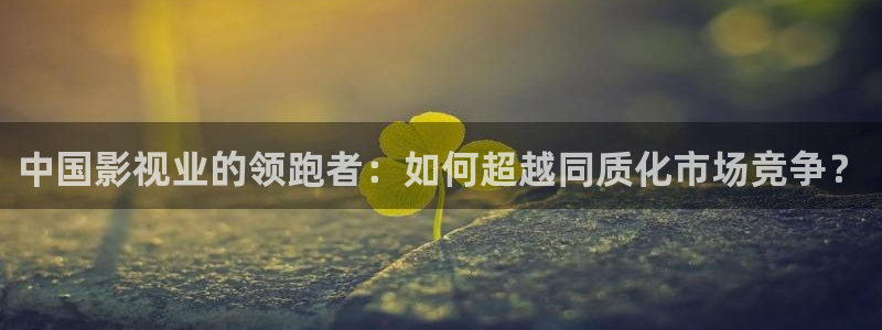 超碰97人人在线：中国影视业的领跑者：如何超越同质化市场竞争？