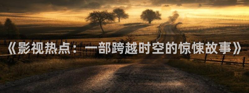 97人人爱在线视频：《影视热点：一部跨越时空的惊悚故事》
