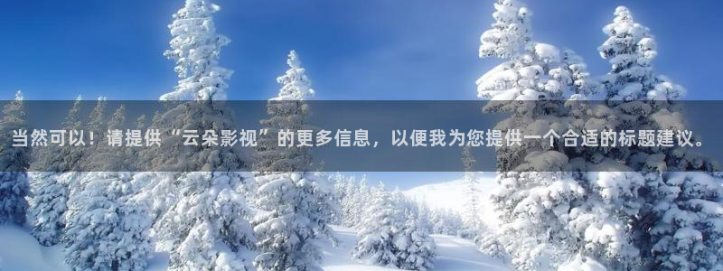 超碰凹凸人人人澡：当然可以！请提供“云朵影视”的更多信息，以便我为您提供一个合适的标题建议。