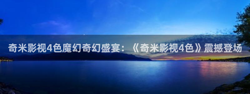 人人干99视频：奇米影视4色魔幻奇幻盛宴：《奇米影视4色》震撼登场