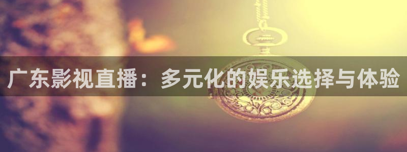 久久人人爽人人片浪潮a：广东影视直播：多元化的娱乐选择与体验