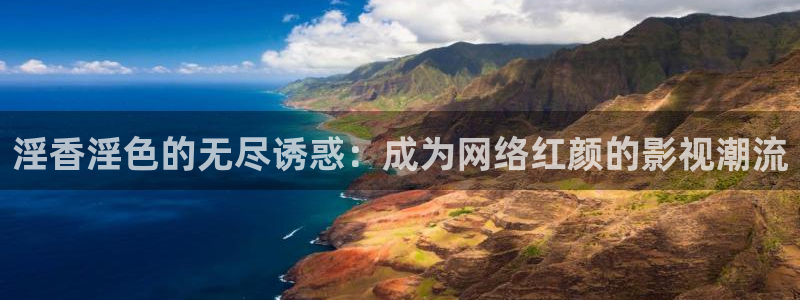 人人看大片：淫香淫色的无尽诱惑：成为网络红颜的影视潮流